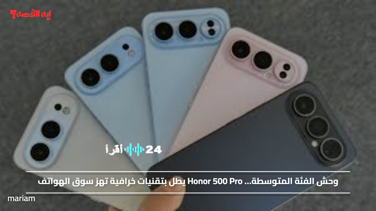 Honor 500 Pro وحش الفئة المتوسطة بتقنيات خرافية تهز سوق الهواتف