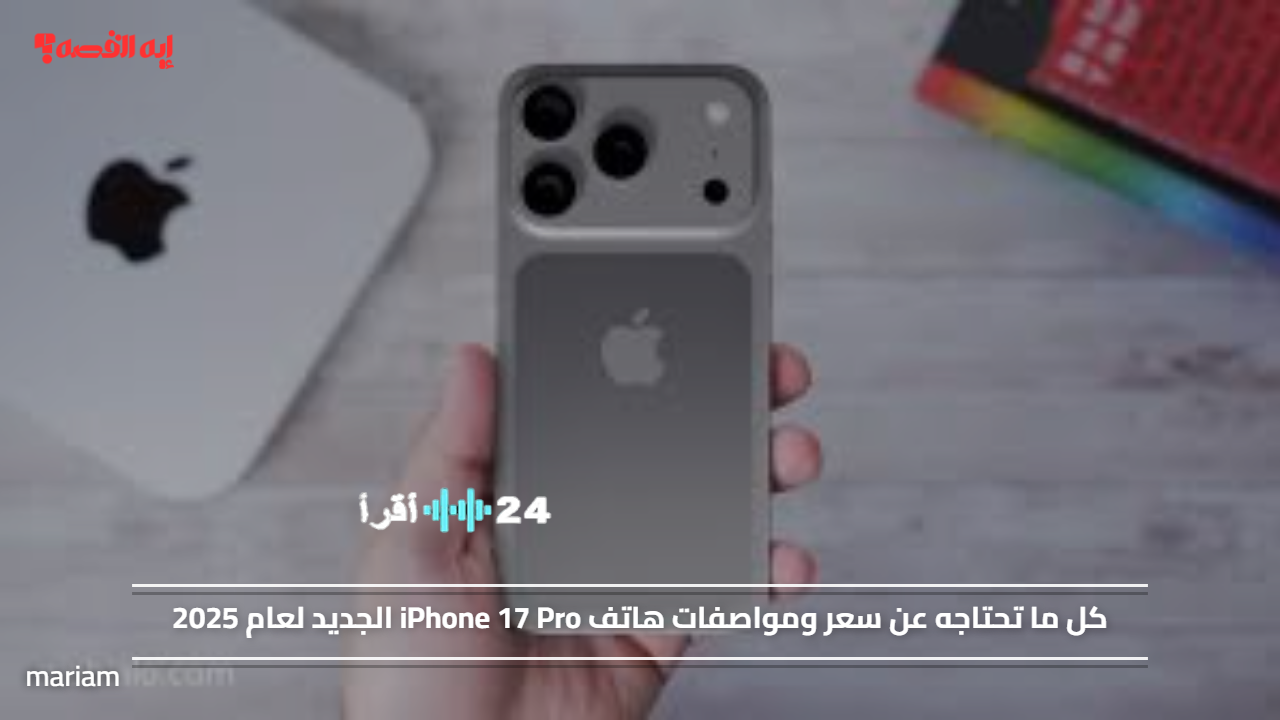 iPhone 17 Pro هل يستحق الشراء؟ نظرة على السعر والمواصفات المتوقعة لعام 2025