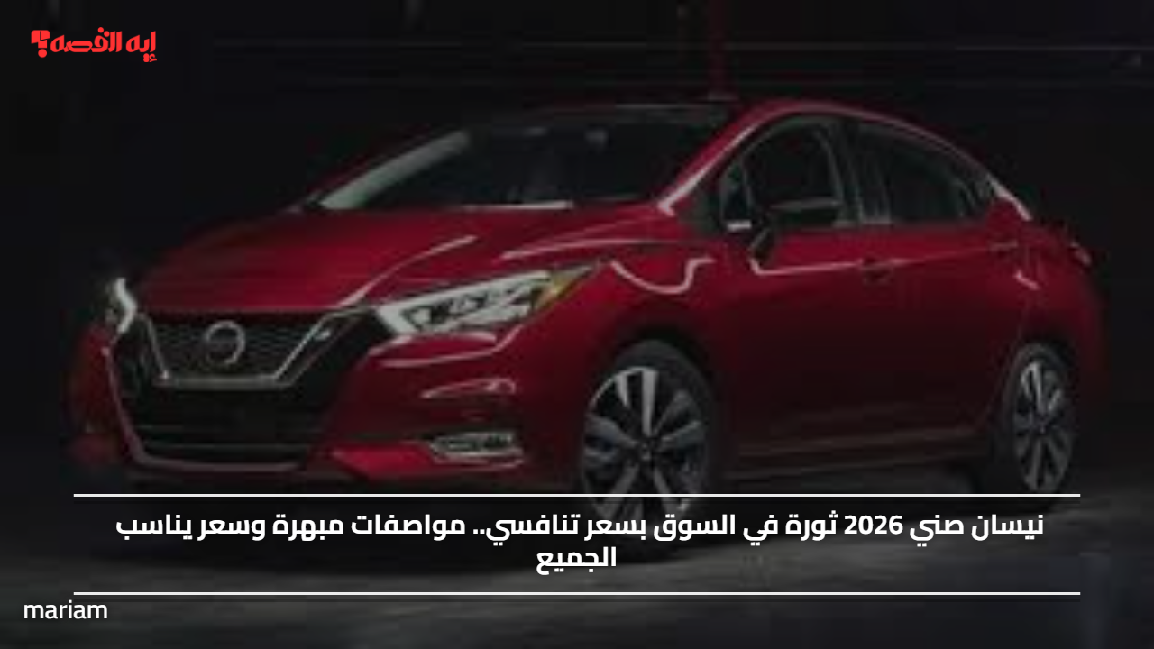 نيسان صني 2026 تقدم مواصفات استثنائية بسعر تنافسي يلبي احتياجات الجميع