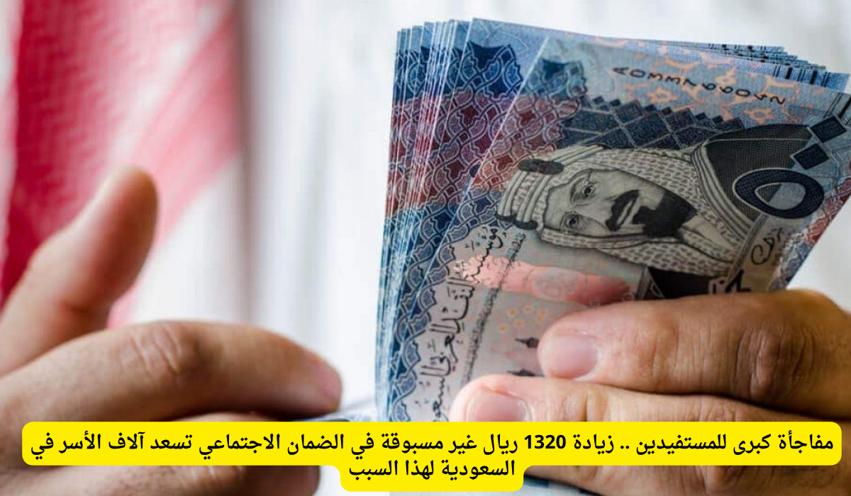 زيادة تاريخية في الضمان الاجتماعي بمقدار 1320 ريال تضفي السعادة على آلاف الأسر السعودية