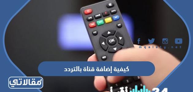 طريقة إضافة قناة جديدة بالتردد والحصول على معلومات القمر الصناعي