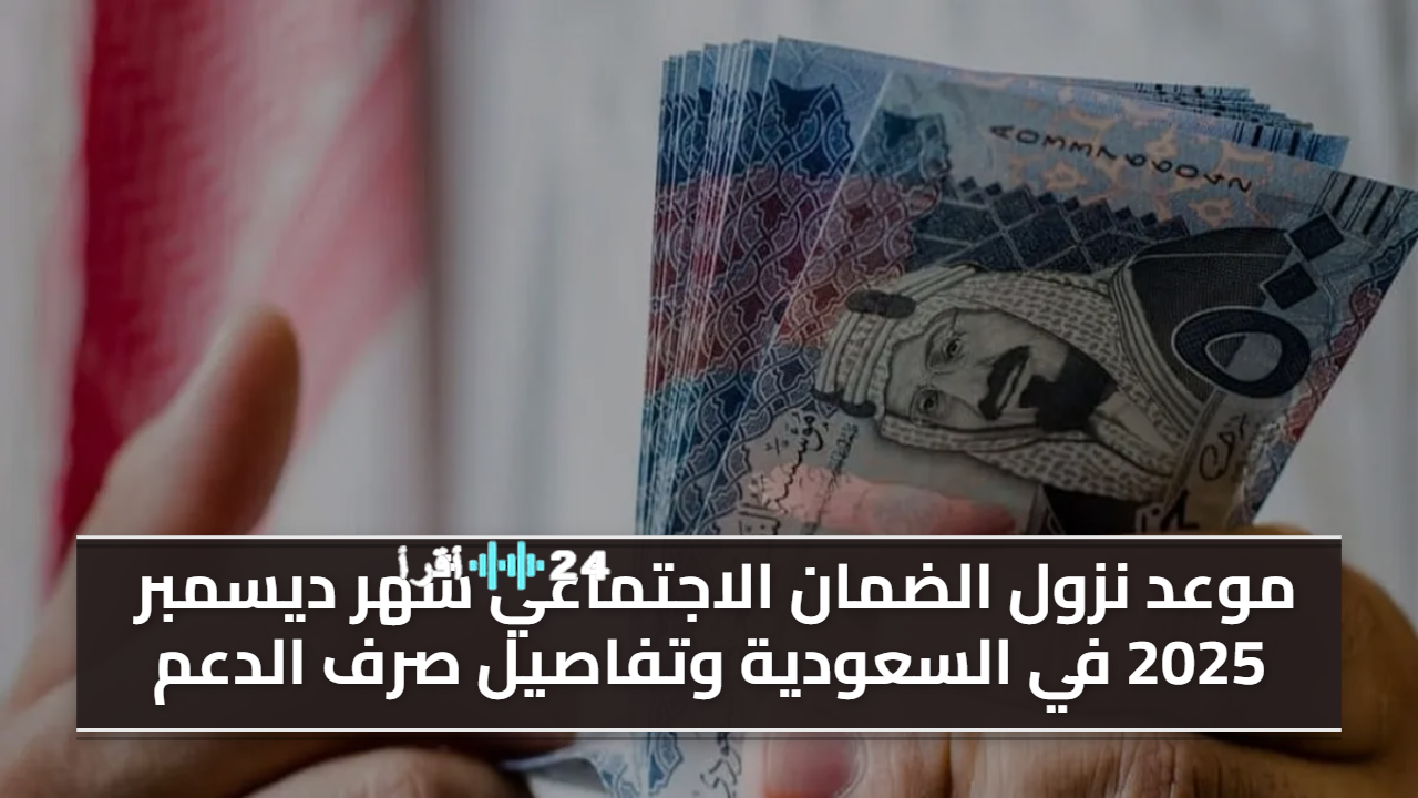 موعد صرف دعم الضمان الاجتماعي في السعودية لشهر ديسمبر 2025 وتفاصيل الدعم المقدم