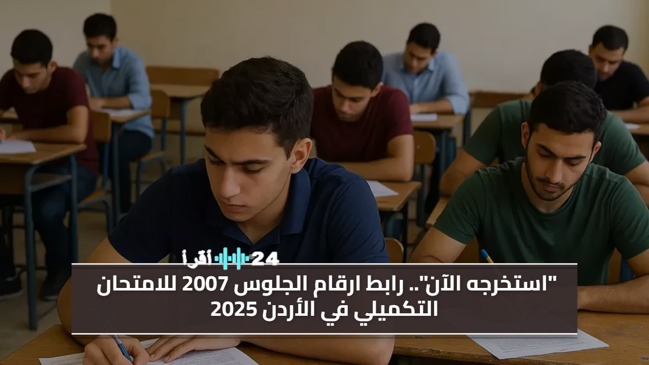 «عاجل».. ظهور رابط أرقام جلوس الامتحان التكميلي في الأردن 2025 لعام 2007