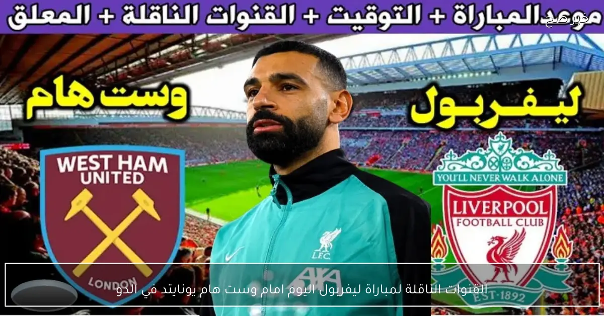 «قمة الإثارة» ترددات البث والقنوات الناقلة لمواجهة ليفربول وست هام يونايتد في الدوري الإنجليزي 2025 وتفاصيل المعلق