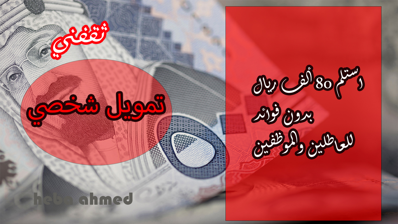 «فرصة تمويل استثنائية» ابدأ حياتك المالية برأس مال يصل إلى 80 ألف ريال للعاطلين والموظفين بخطوات سهلة ويسيرة