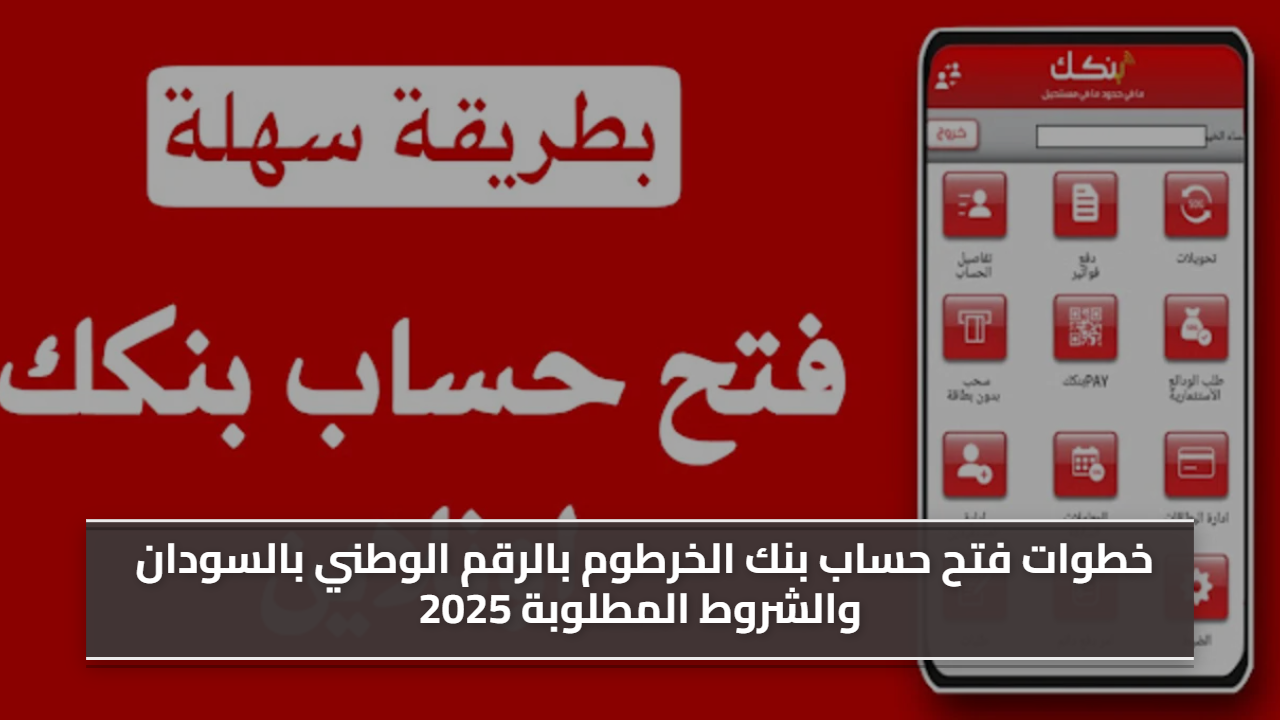 «دليلك الكامل لإجراءات فتح حسابك المصرفي بيسر وسهولة» دليل الإجراءات والشروط الأساسية لفتح حساب بنك الخرطوم بالرقم الوطني في السودان لعام 2025