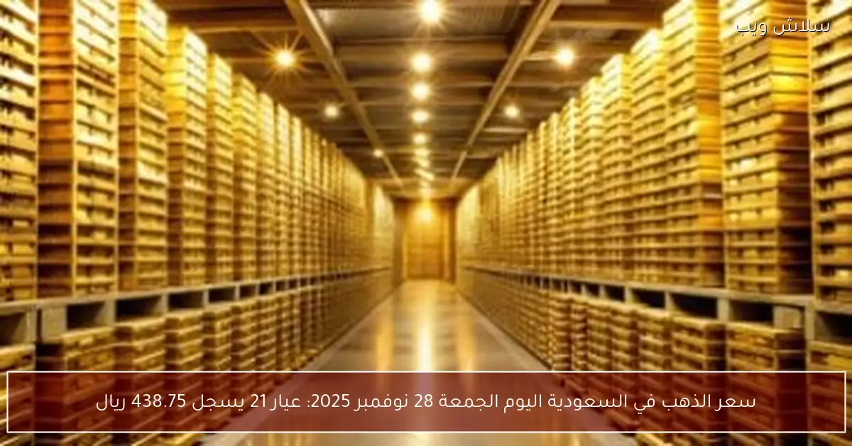 سعر الذهب في السعودية بتاريخ 28 نوفمبر 2025 وسجل عيار 21 438.75 ريال