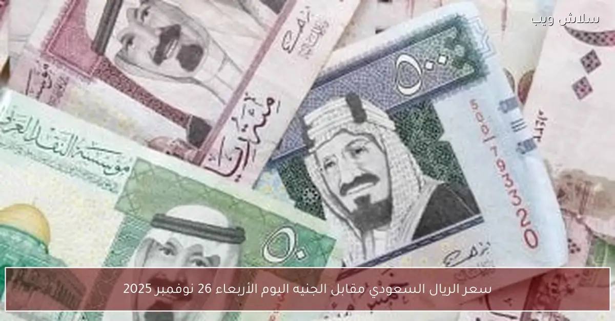 «سعر الريال السعودي مقابل الجنيه اليوم الأربعاء 26 نوفمبر 2025»