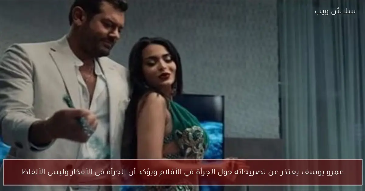 عمرو يوسف يعتذر بعد جدل الجرأة بالسينما ويؤكد الشجاعة الحقيقية في الأفكار لا الألفاظ