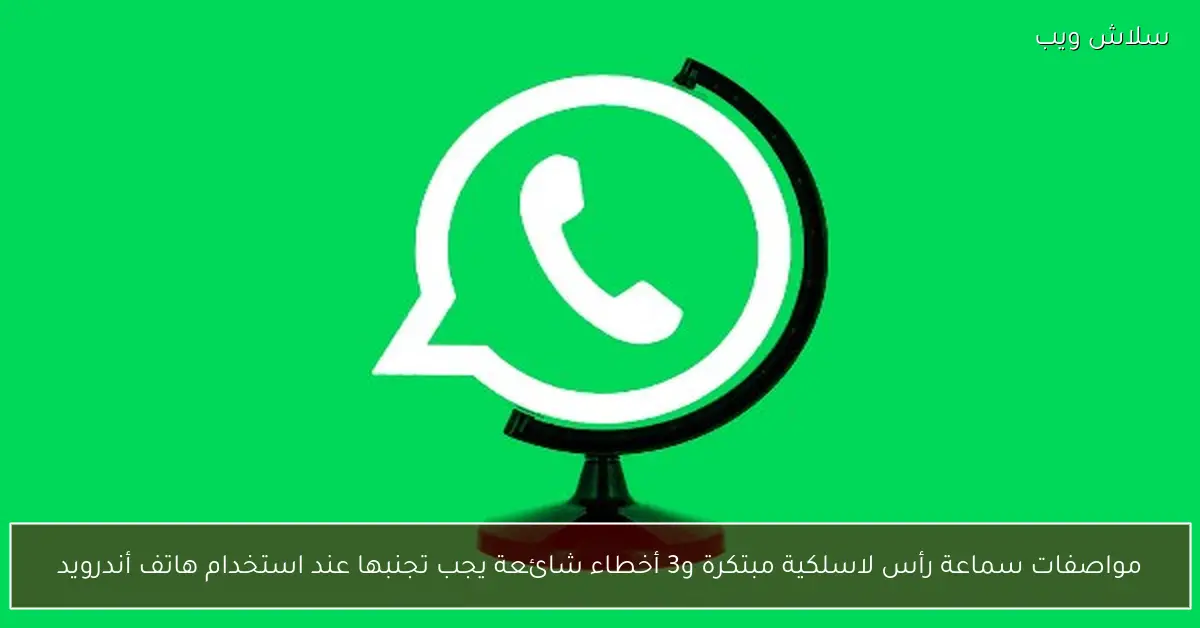 سماعة رأس لاسلكية مبتكرة ترسم المستقبل و3 أخطاء أندرويد قاتلة تجنبها فورًا