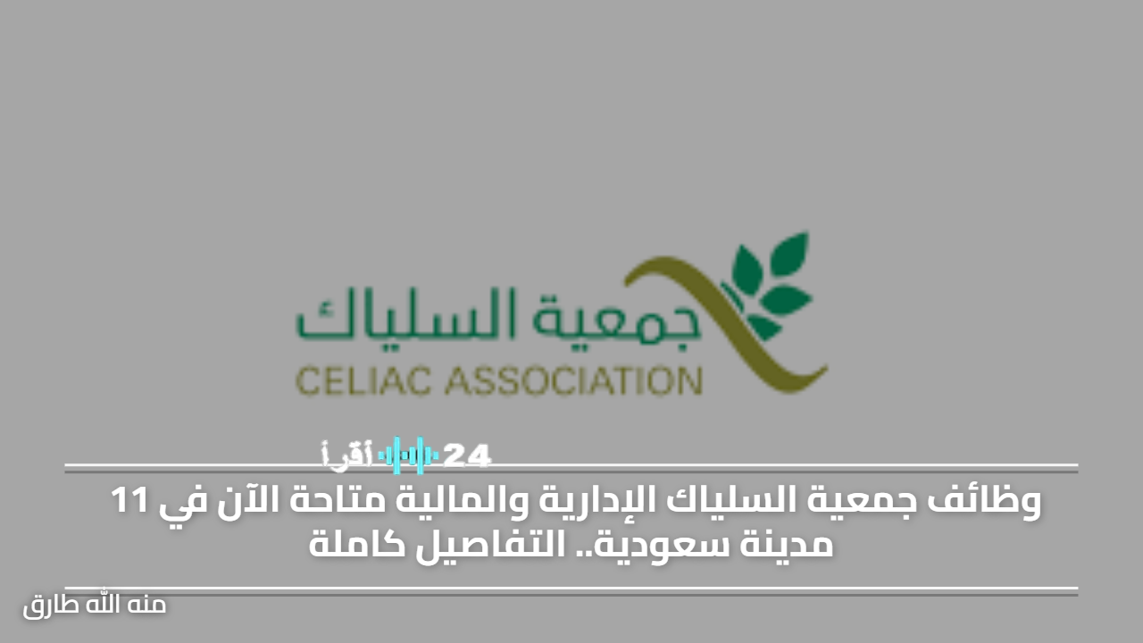 «فرصة ذهبية» وظائف جمعية السلياك الإدارية والمالية تفتح أبوابها في 11 مدينة سعودية.. إليك كيفية التقديم