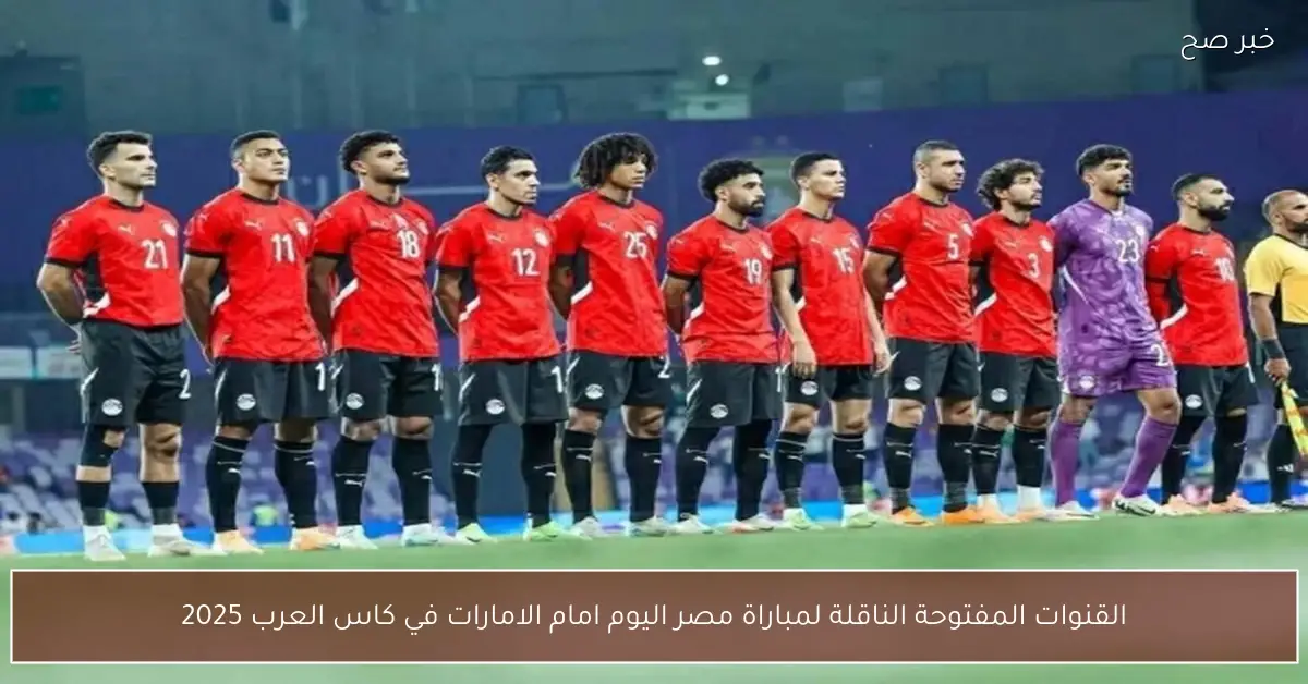 كيفية مشاهدة مباراة مصر والإمارات مجاناً اليوم في كأس العرب 2025