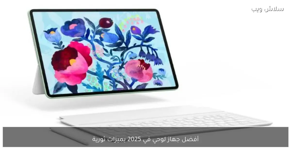 استعراض أفضل الأجهزة اللوحية لعام 2025 مع ميزات مبتكرة