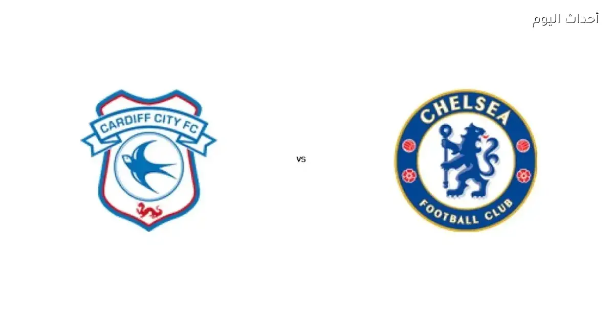 مواجهة تشيلسي وكارديف اليوم في كأس الرابطة الإنجليزية بث مباشر الموعد والقنوات