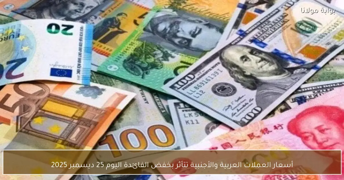 «تداعيات قرار الفائدة» خفض الفائدة اليوم يعيد تشكيل أسعار العملات العربية والأجنبية 25 ديسمبر 2025