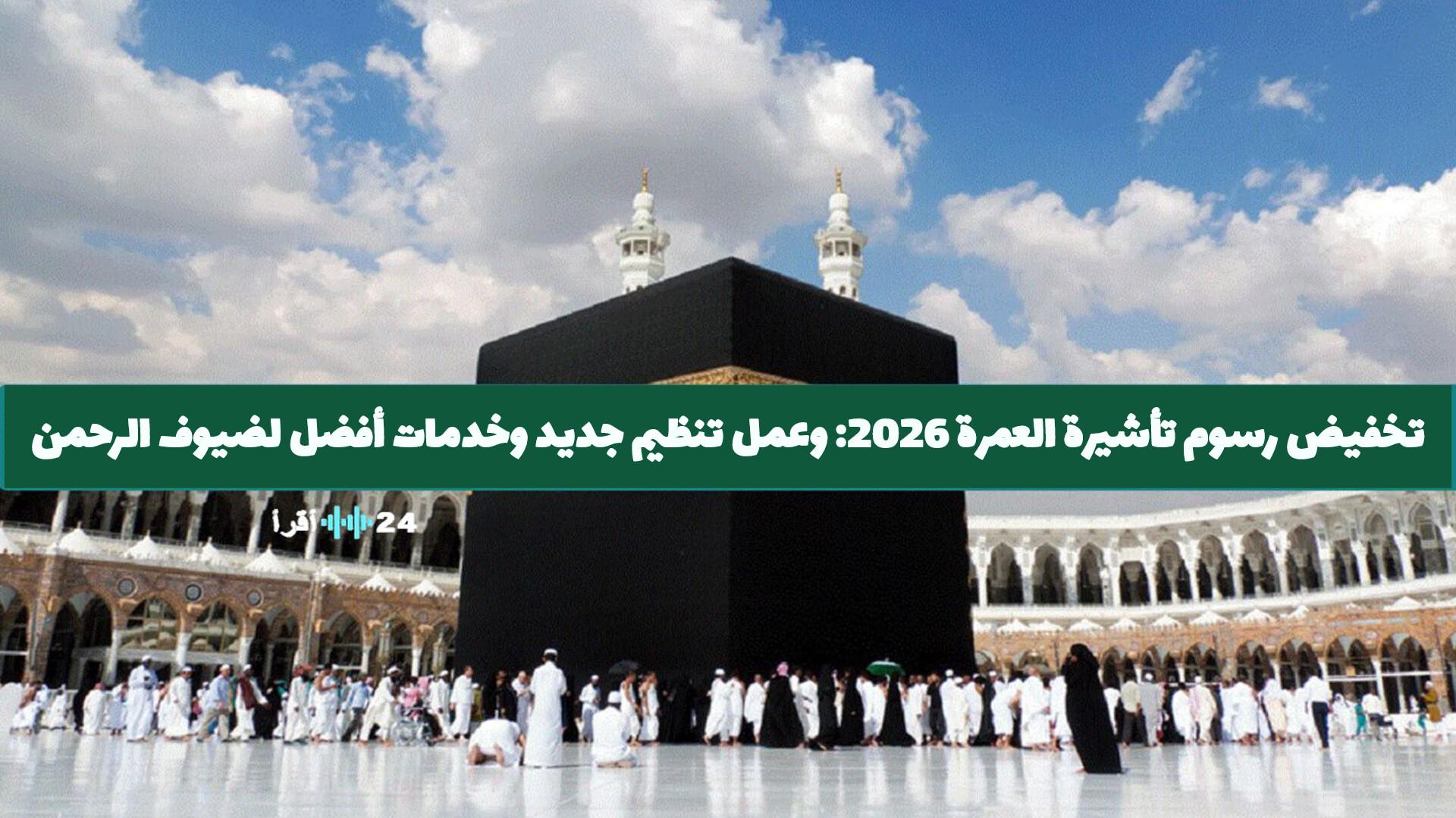 العمرة 2026 تخفيض الرسوم وتنظيم شامل لخدمات ضيوف الرحمن