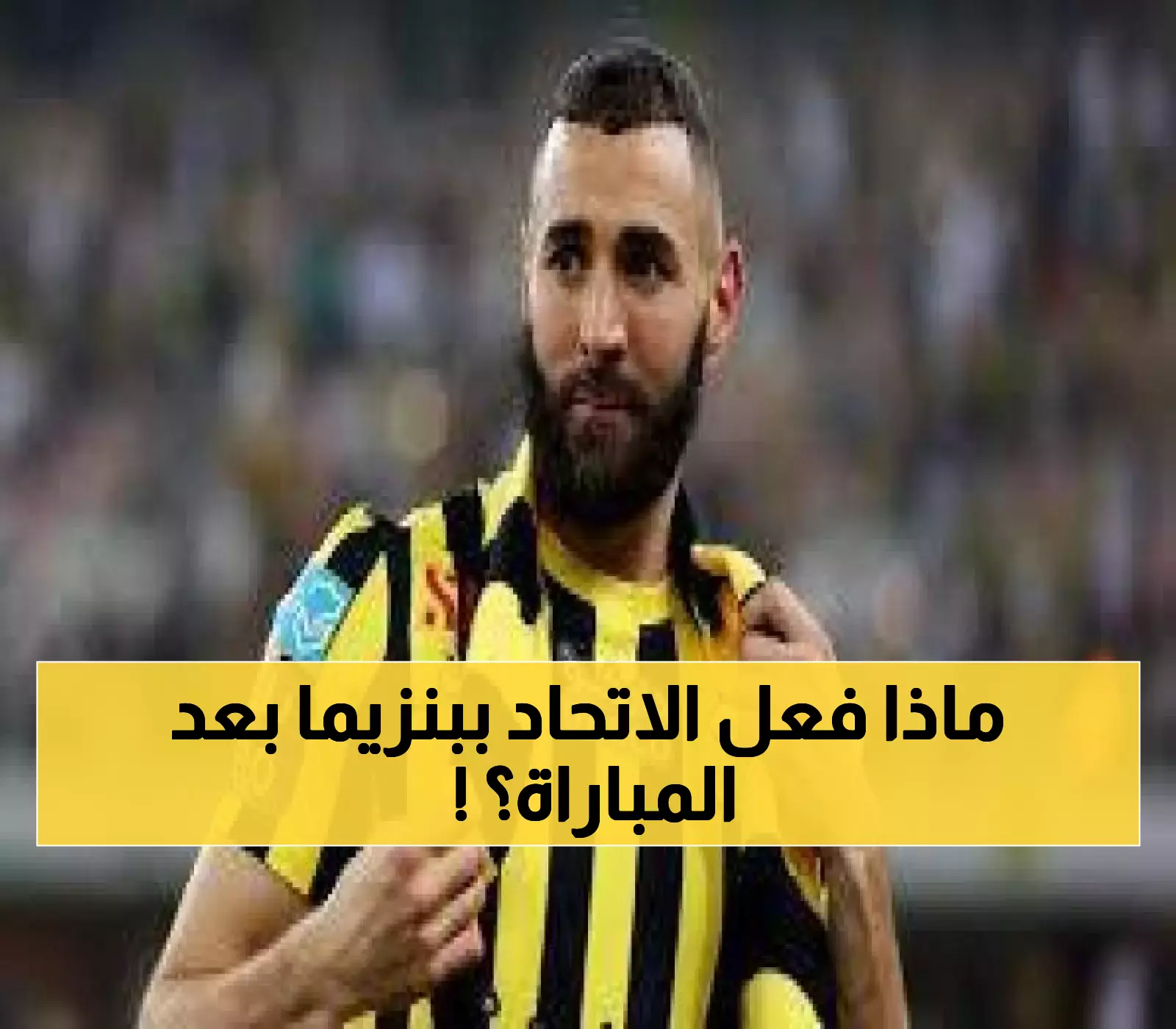 مصير مفاجئ لكريم بنزيما نجم الاتحاد بعد لقاء النصر يثير قلق محبيه