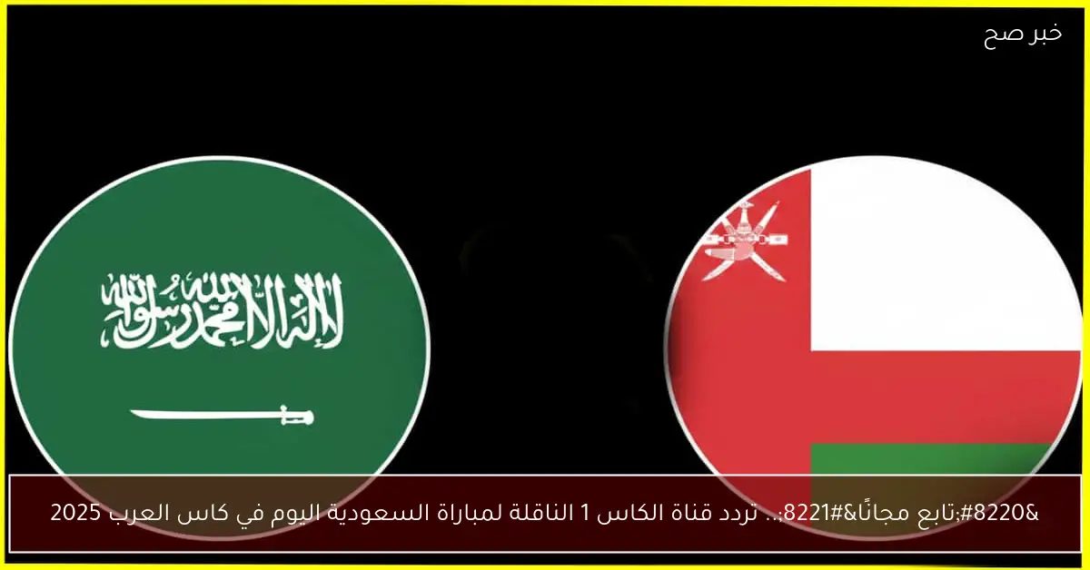 تردد قناة الكاس 1 المفتوحة لمتابعة مباراة السعودية اليوم في كأس العرب 2025
