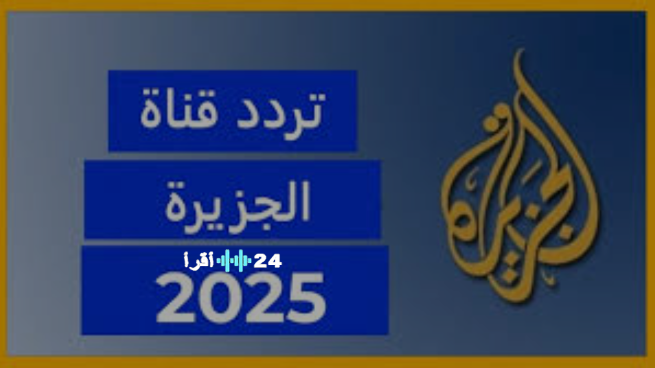 تحديث تردد قناة الجزيرة مباشر 2025 الجديدة على كافة الأقمار الصناعية بجودة عالية