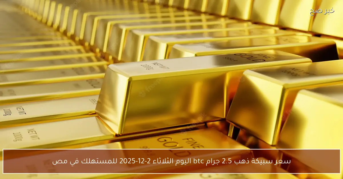 أسعار سبيكة الذهب 2.5 جرام BTC للمستهلك في مصر اليوم الثلاثاء 2 ديسمبر 2025