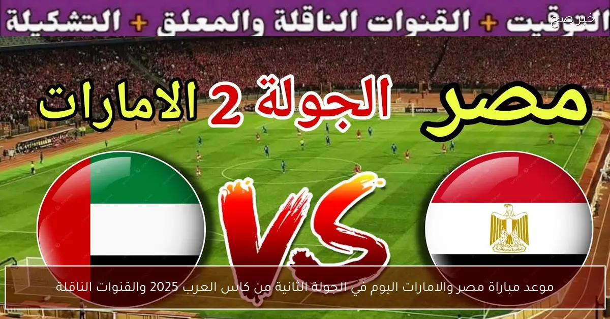 «عيون العرب تترقب» صدام اليوم: قمة مصر والإمارات بالجولة الثانية من كأس العرب 2025 وتفاصيل البث المباشر