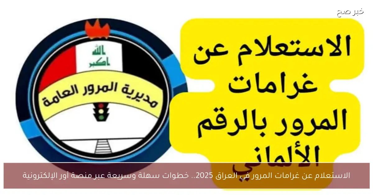 «تسهيلًا على المواطنين» رابط الاستعلام عن غرامات المرور العراقية 2025.. خطوات مبسطة عبر منصة أور