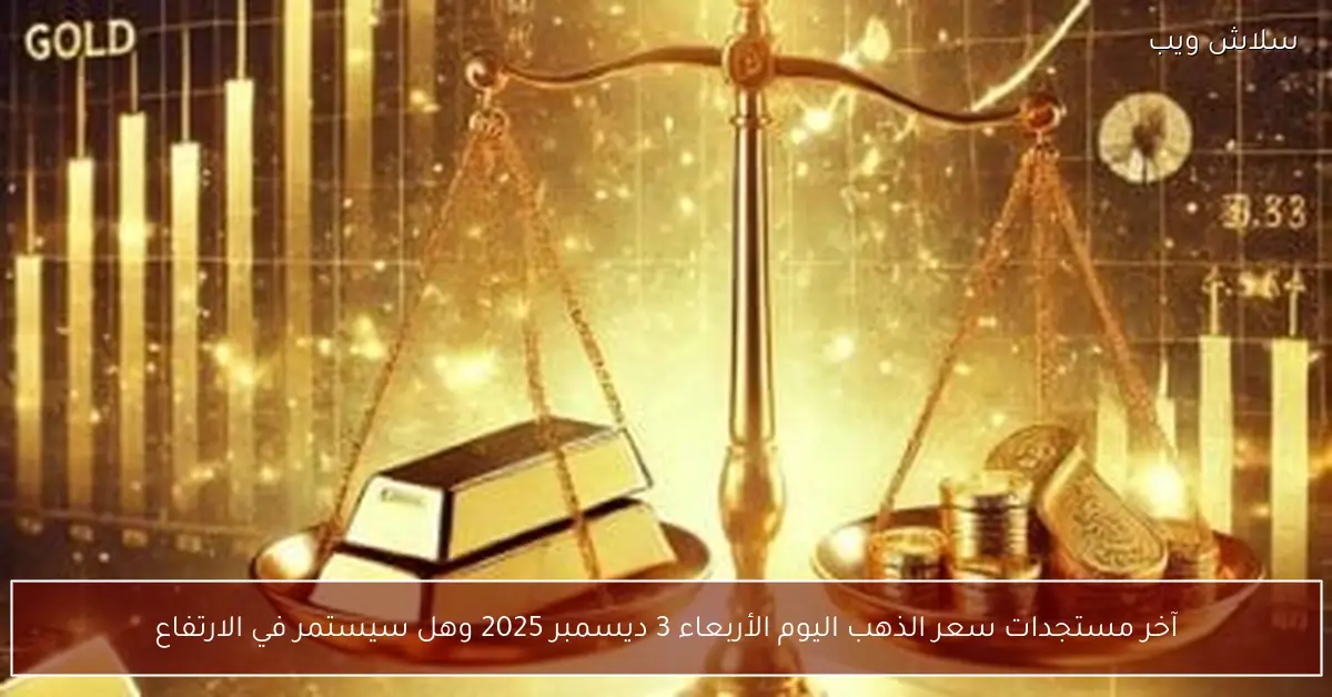 سعر الذهب اليوم الأربعاء 3 ديسمبر 2025 تحديث شامل واتجاهات الصعود المرتقبة