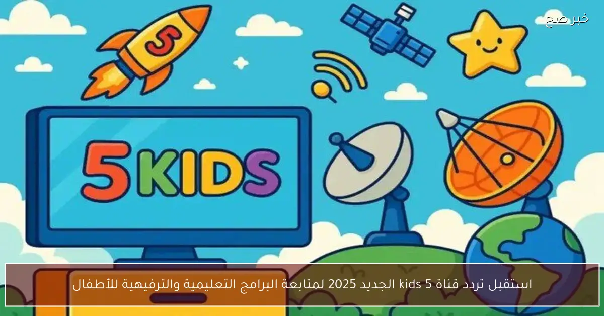 «حصريًا» تردد قناة 5 Kids الجديد 2025 نافذة الأطفال على عالم التعليم والترفيه