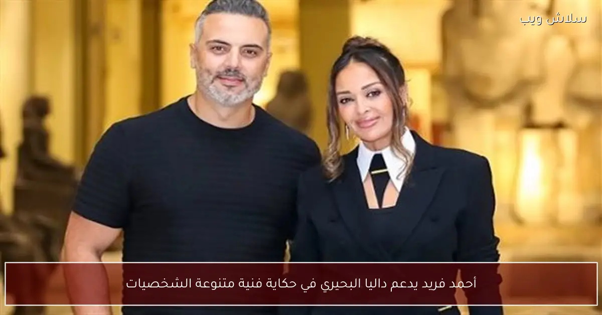 أحمد فريد يساند داليا البحيري في حكاية فنية غنية بالشخصيات