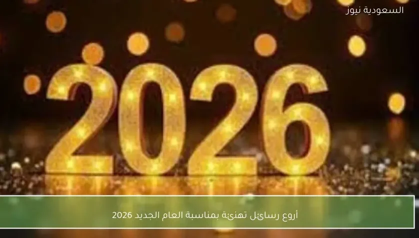 أجمل رسائل التهنئة بحلول العام الجديد 2026 في السعودية