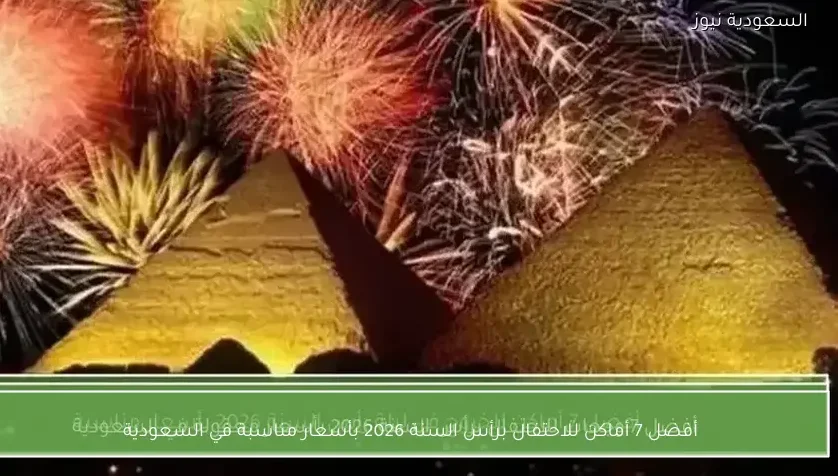 أفضل 7 وجهات للاحتفال برأس السنة 2026 بأسعار مناسبة في المملكة العربية السعودية