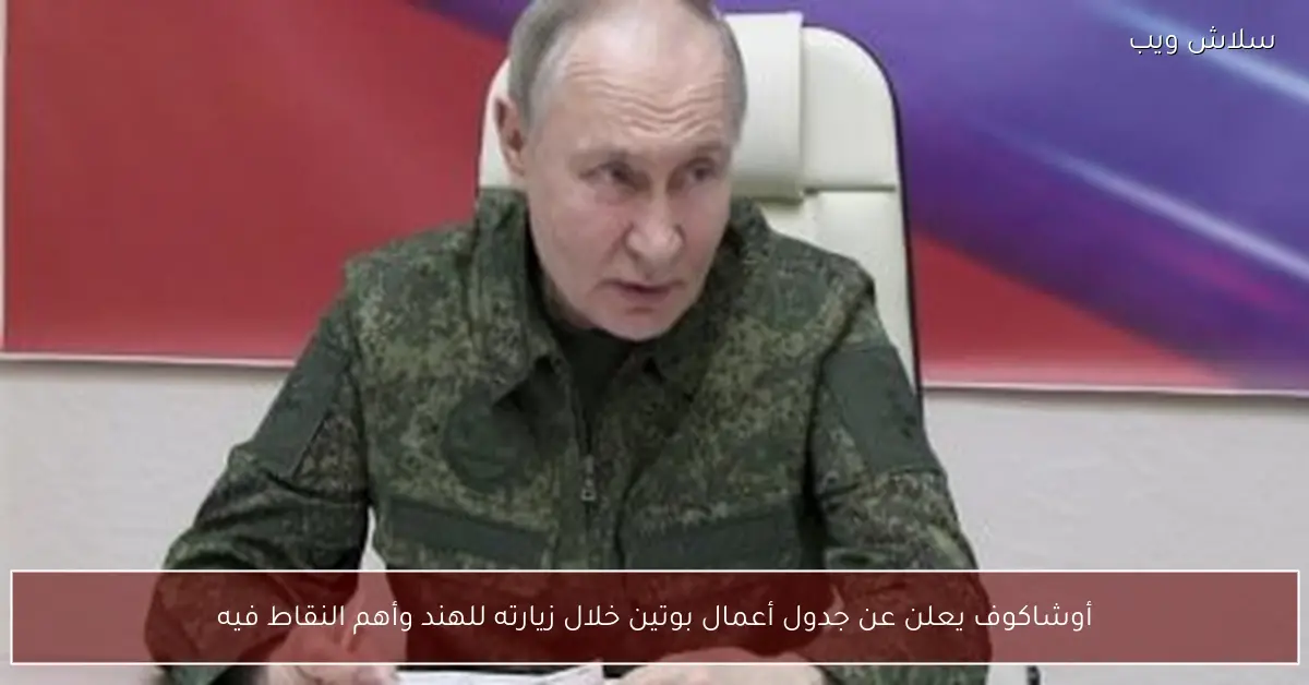 أوشاكوف يكشف أجندة بوتين الكاملة في الهند وأبرز القضايا المطروحة