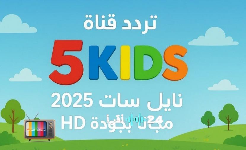 كيفية استقبال إشارة قناة Kids 5 بترددات 2025 الجديدة وخطوات ضبطها بسرعة