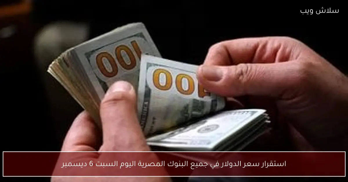 ثبات سعر الدولار بجميع البنوك المصرية اليوم السبت 6 ديسمبر