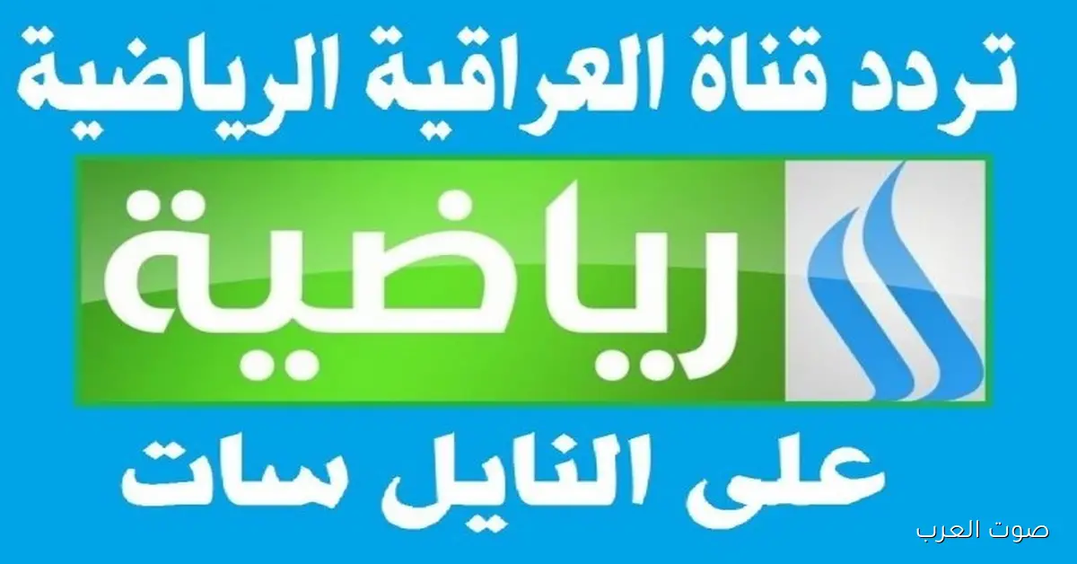 اكتشف تردد قناة العراقية الرياضية 2026 على النايل سات وعرب سات وكيفية تثبيتها بجودة عالية HD