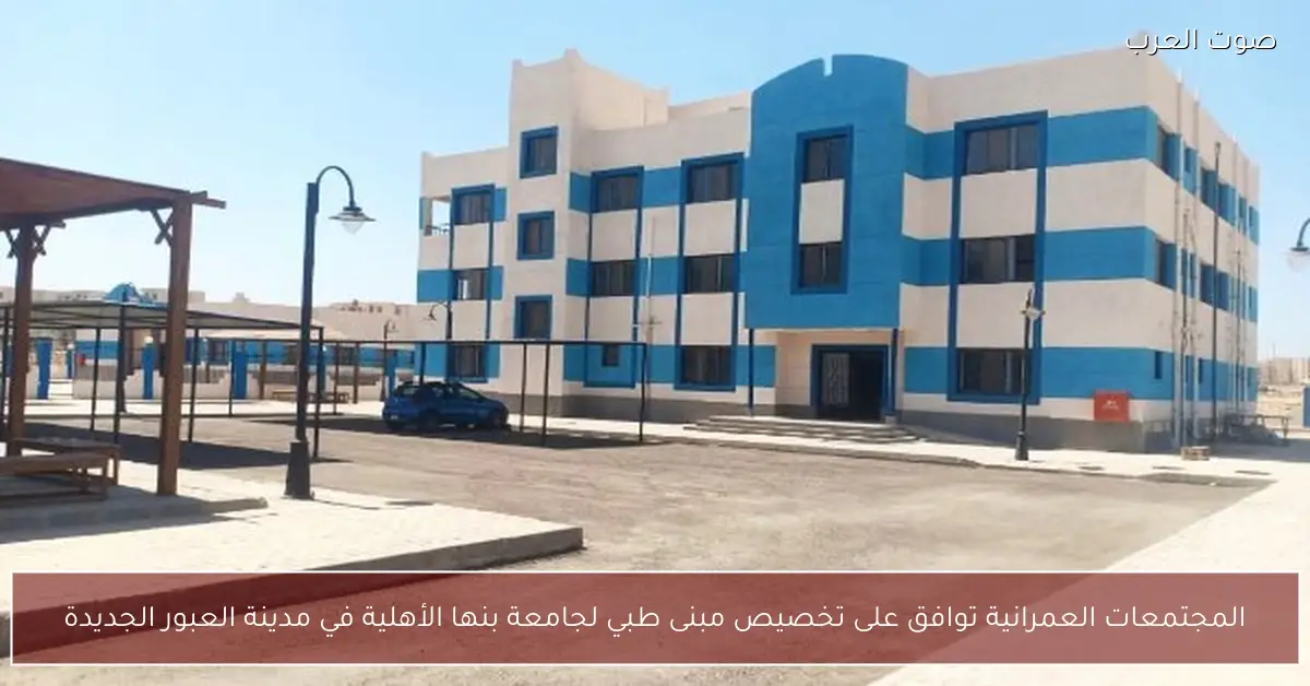 المجتمعات العمرانية تخصص مبنى طبيًا لجامعة بنها الأهلية بالعبور الجديدة لدعم التعليم