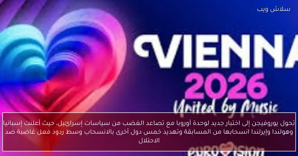 أزمة يوروفيجن تكشف انقسام أوروبا انسحابات احتجاجًا على سياسات إسرائيل