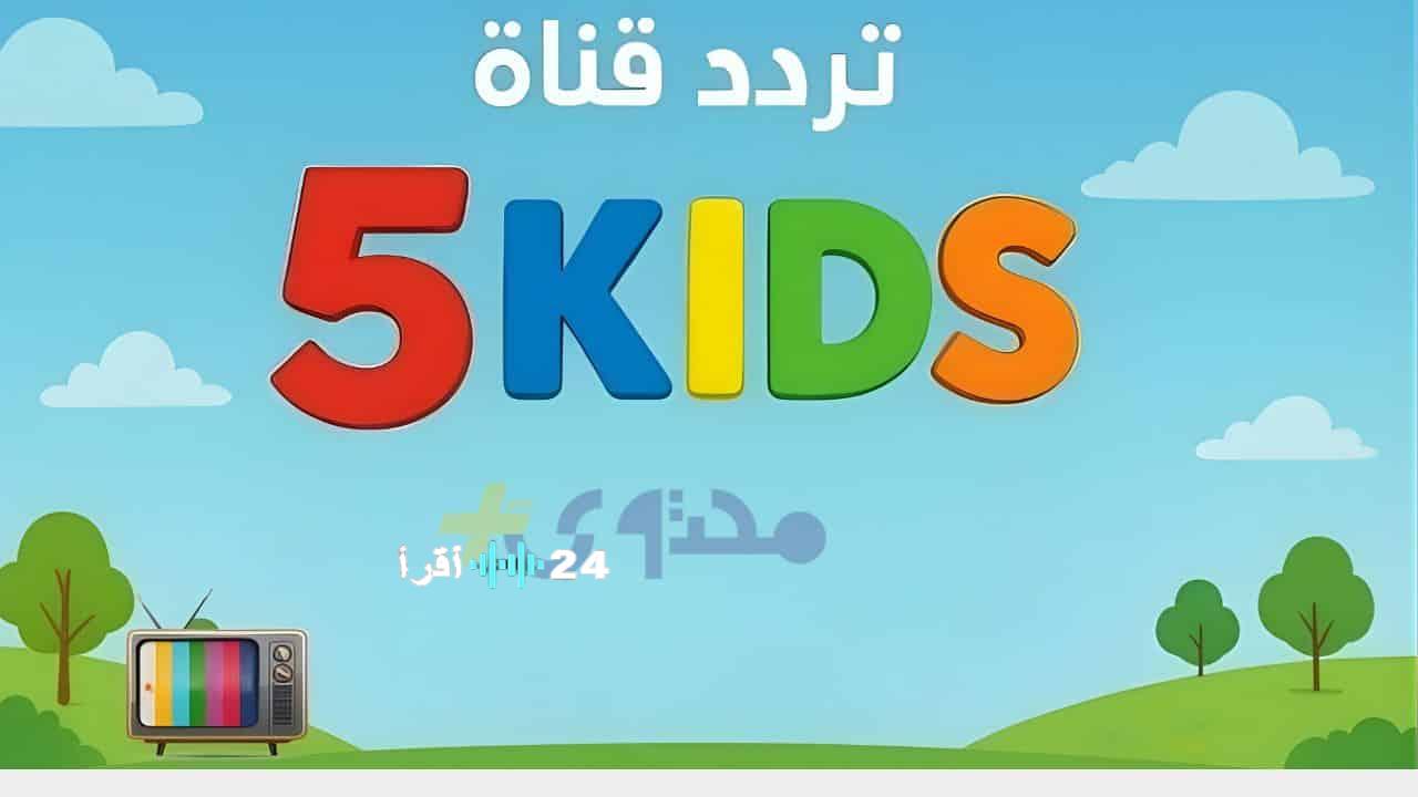تحديث تردد قناة 5 Kids الجديدة لعام 2026 لمشاهدة محتوى آمن وممتع للأطفال