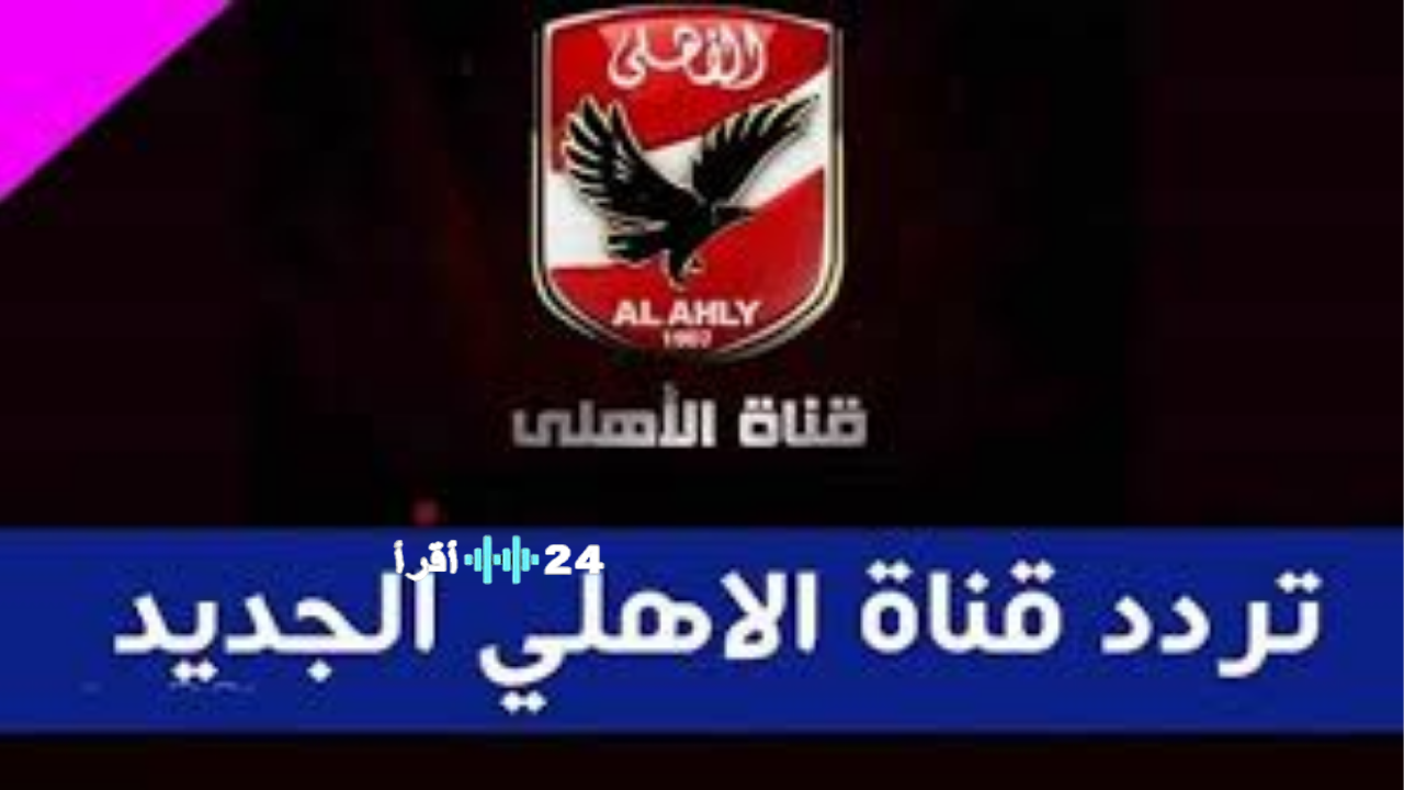 «نبض القلعة الحمراء» تردد قناة الأهلي الجديد 2026 على نايل سات بجودة HD لمتابعة كواليس الفريق
