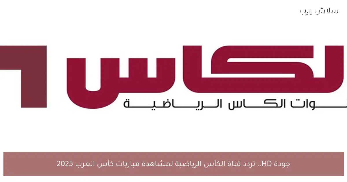 تردد قناة الكأس HD لمشاهدة مباريات كأس العرب 2025