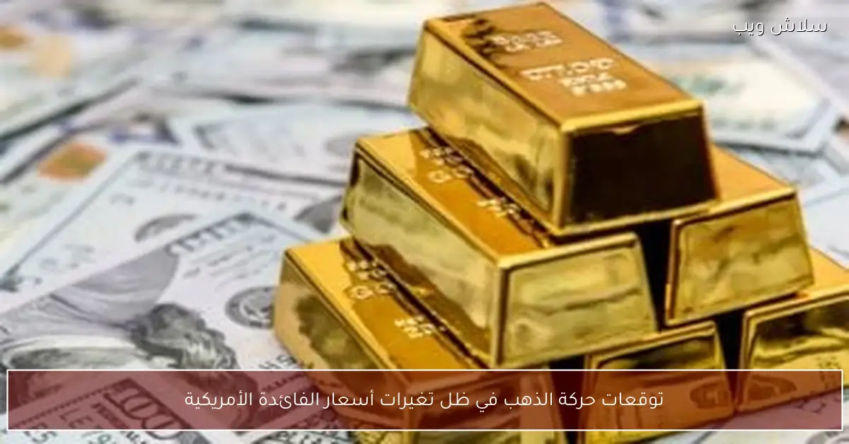 توقعات الذهب أثر الفائدة الأمريكية على مساره