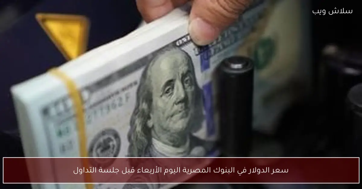 أسعار الدولار اليوم الأربعاء بالبنوك المصرية مستهل التعاملات