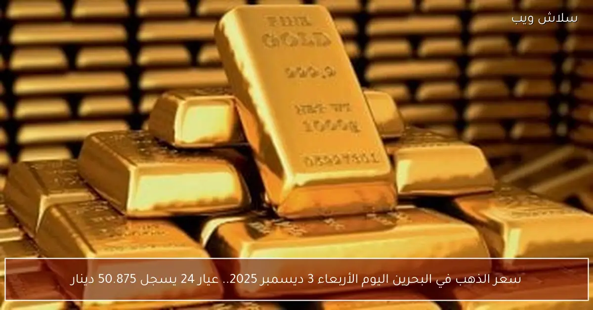 سعر الذهب في البحرين اليوم الأربعاء 3 ديسمبر 2025 عيار 24 يسجل 50.875 دينارًا