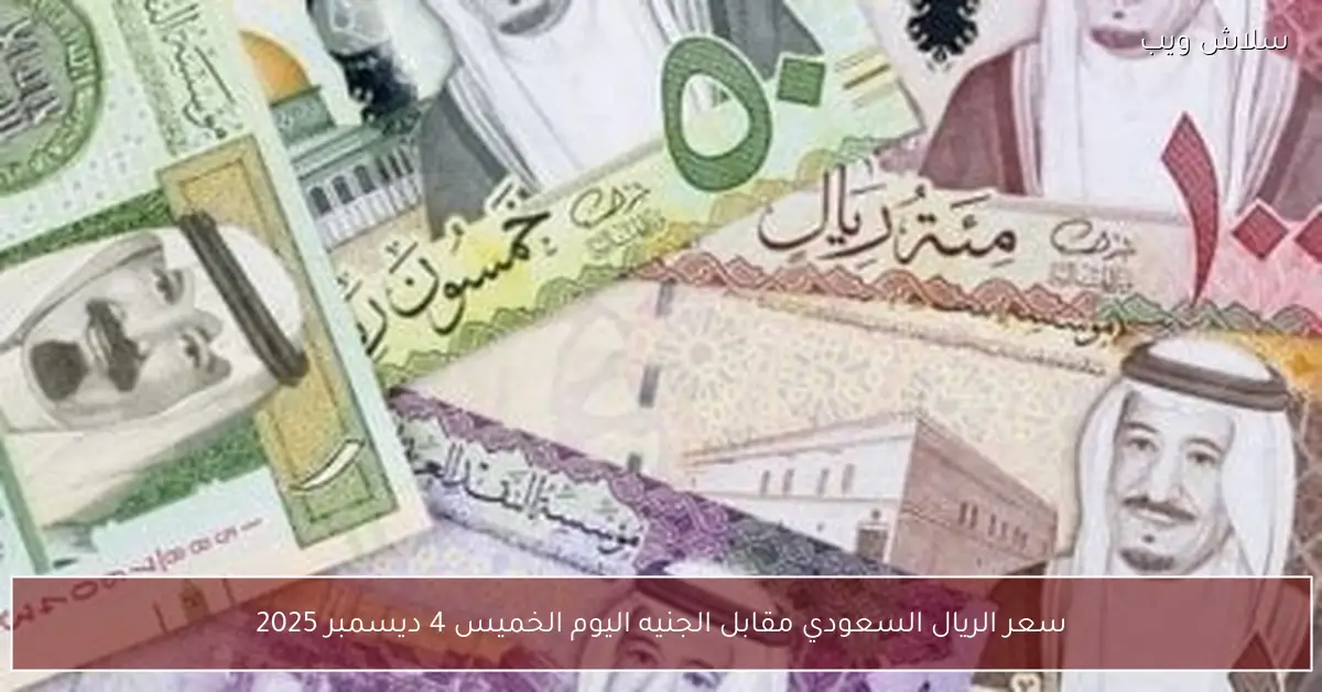 آخر تحديث لسعر الريال السعودي مقابل الجنيه اليوم الخميس 4 ديسمبر 2025