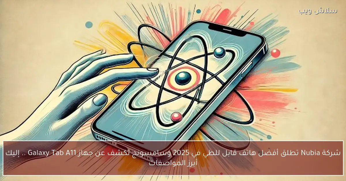 شركة Nubia تقدم هاتفها القابل للطي الرائد في 2025 بينما سامسونج تطرح جهاز Galaxy Tab A11 بمواصفات مميزة