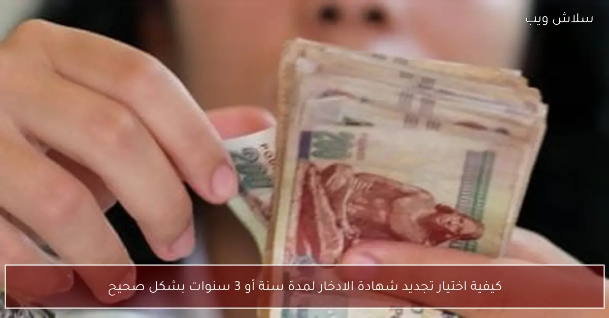 خيار تجديد شهادة الادخار لمدة سنة أو ثلاث سنوات بطريقة صحيحة