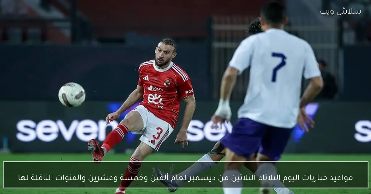 مواعيد مباريات اليوم الثلاثاء 30 ديسمبر 2025 والقنوات الناقلة لها