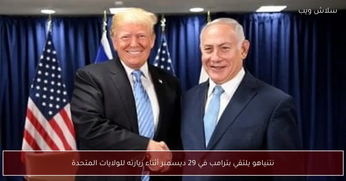 نتنياهو وترامب يلتقيان 29 ديسمبر في الولايات المتحدة