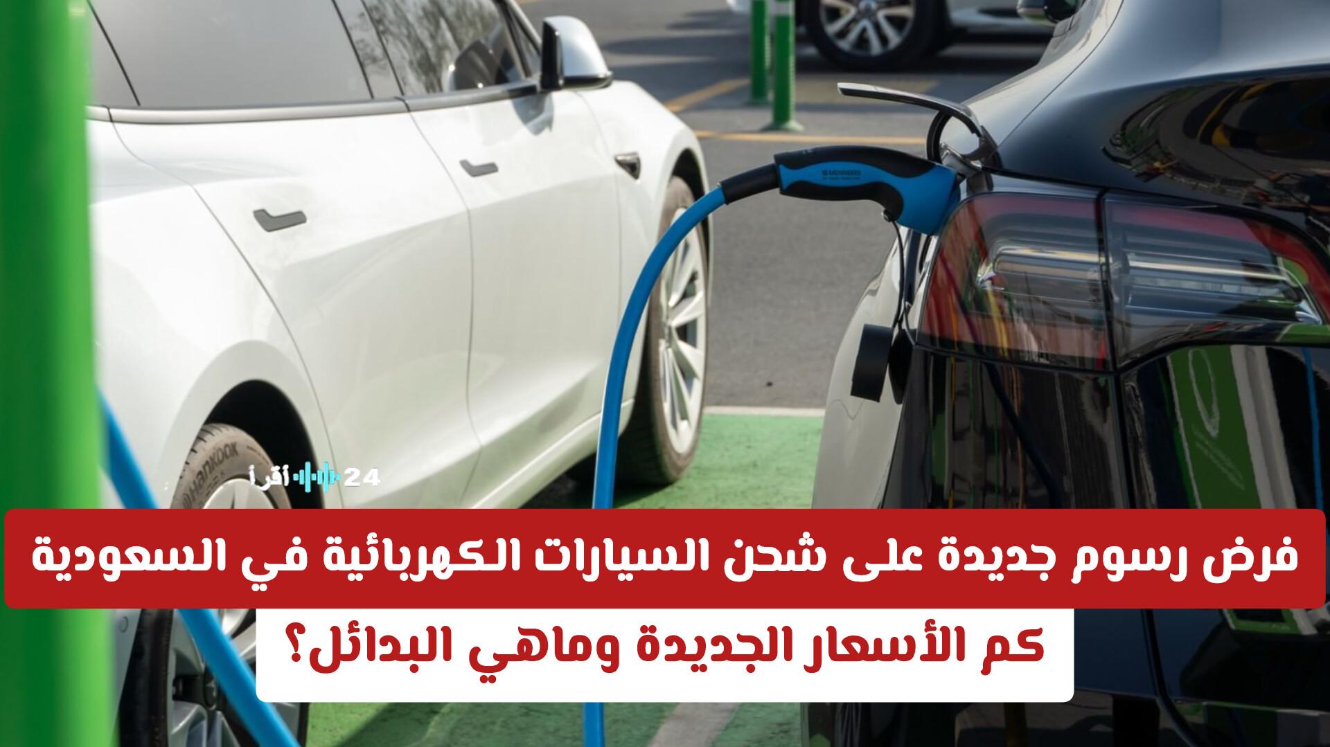 فرض رسوم جديدة على شحن السيارات الكهربائية في السعودية وبدائلها والأسعار المتوقعة