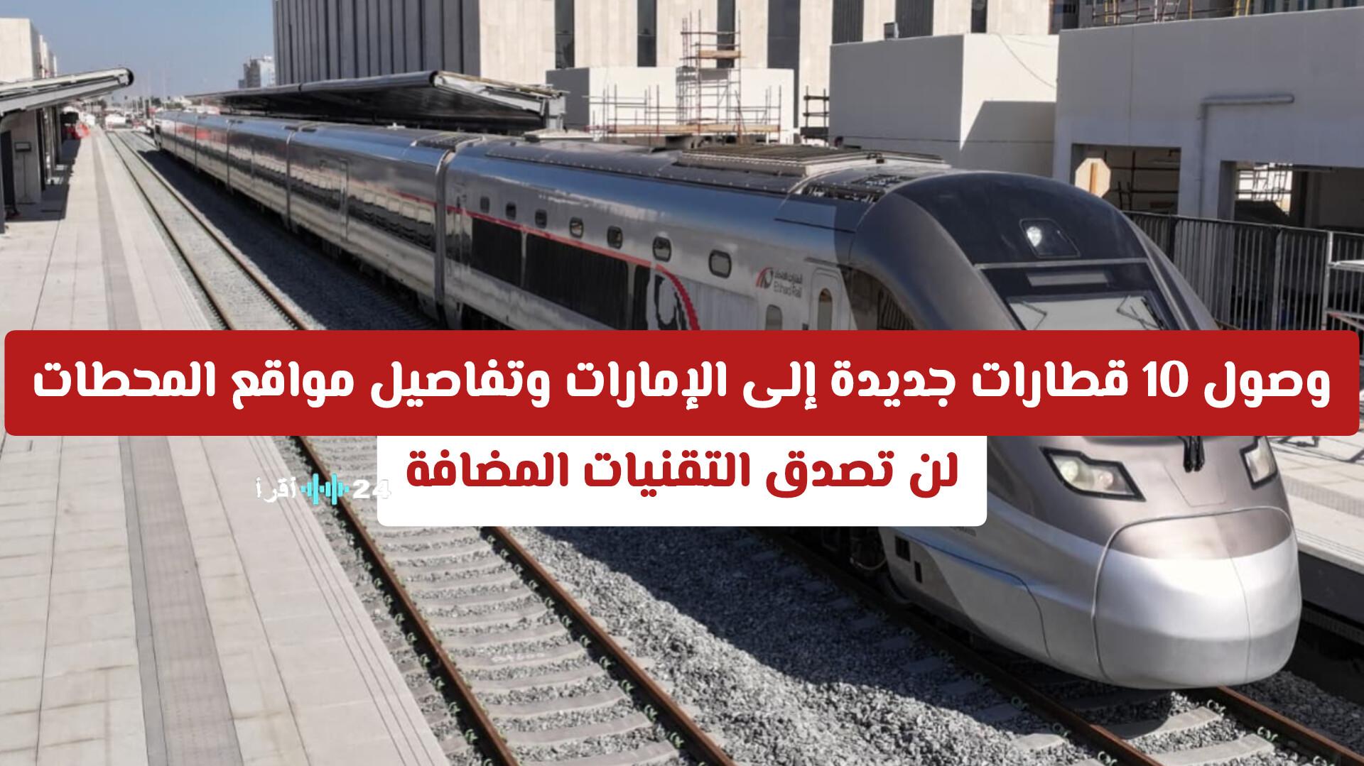 الإمارات تستقبل 10 قطارات عصرية وتعلن خريطة المحطات الجديدة المعتمدة